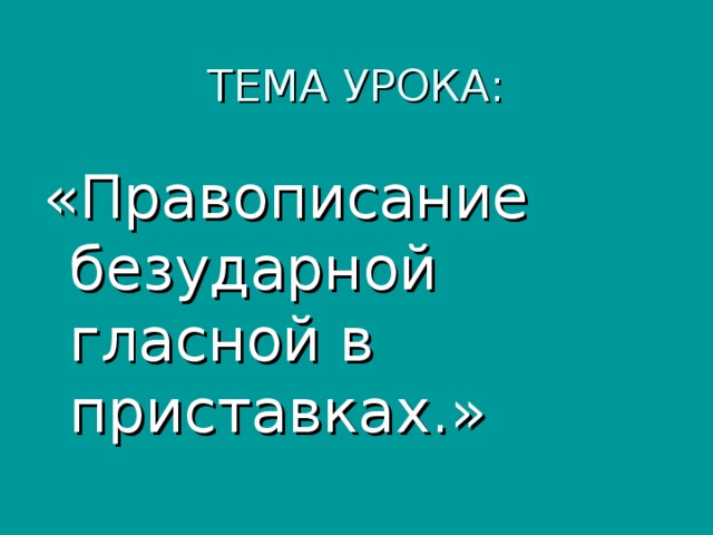 ТЕМА УРОКА: «Правописание безударной гласной в приставках.»