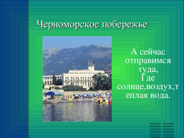 Черноморское побережье А сейчас отправимся туда, Где солнце,воздух,теплая вода.