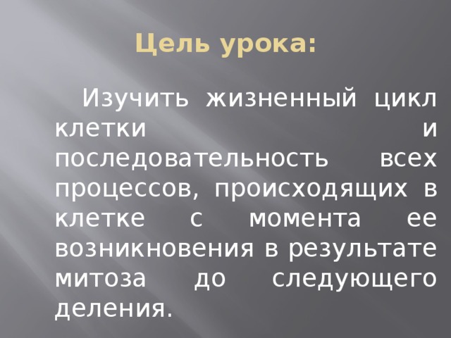 Цель урока:  Изучить жизненный цикл клетки и последовательность всех процессов, происходящих в клетке с момента ее возникновения в результате митоза до следующего деления.