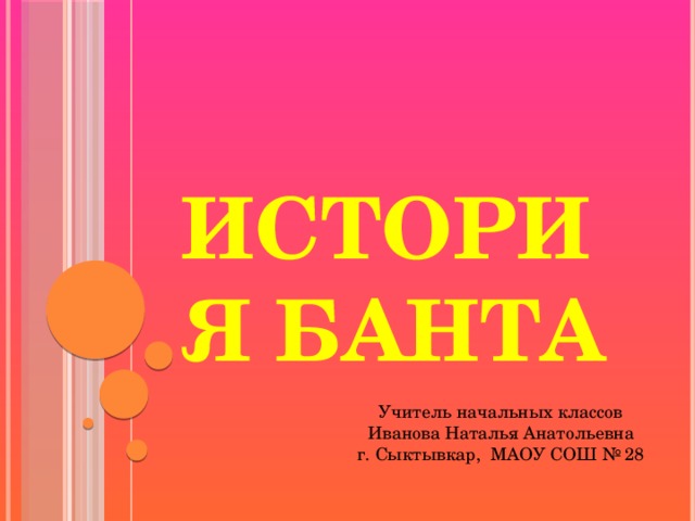 История банта Учитель начальных классов Иванова Наталья Анатольевна г. Сыктывкар, МАОУ СОШ № 28