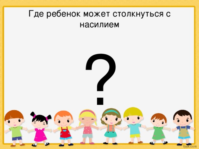 Где ребенок может столкнуться с насилием ?