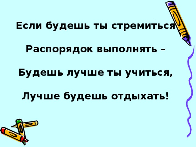 Если будешь ты стремиться  Распорядок выполнять –  Будешь лучше ты учиться,  Лучше будешь отдыхать!