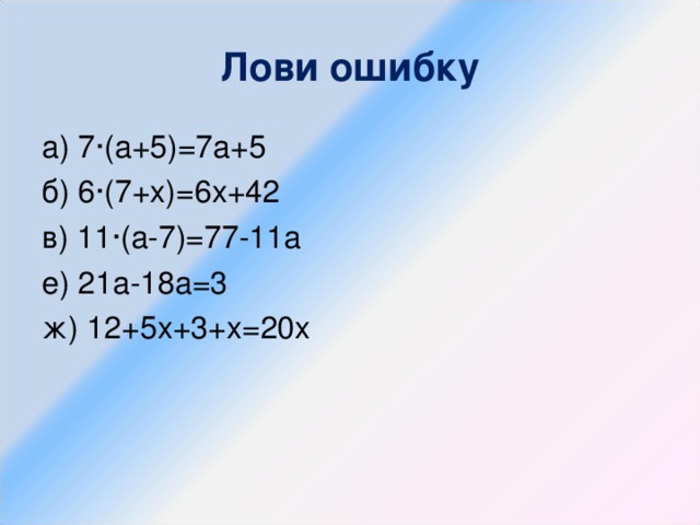 Лови ошибку а) 7 · ( a +5)=7 a+ 5 б) 6 · (7+ x ) = 6х+42 в) 11 · ( a-7) =77-11а e) 21а-18а=3 ж) 12+5х+3+х=20х