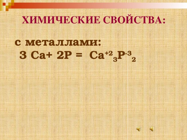 ХИМИЧЕСКИЕ СВОЙСТВА:  с металлами:  3 Ca+ 2P =   Ca +2 3 P -3 2