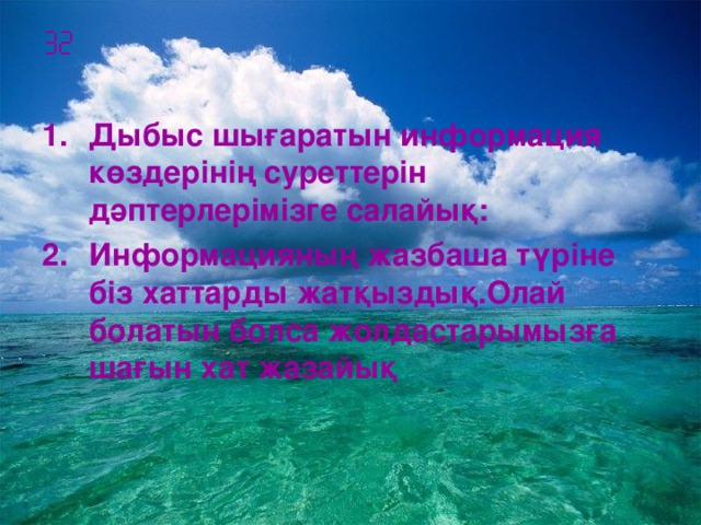  Дыбыс шығаратын информация көздерінің суреттерін дәптерлерімізге салайық: Информацияның жазбаша түріне біз хаттарды жатқыздық.Олай болатын болса жолдастарымызға шағын хат жазайық :