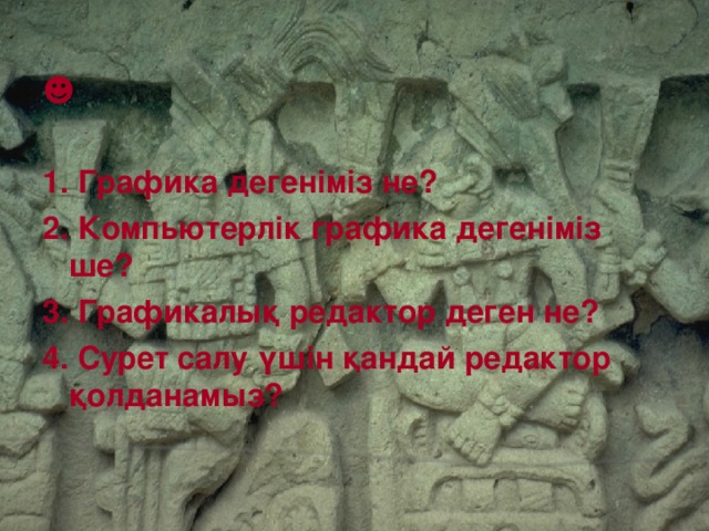 ☻ 1. Графика дегеніміз не? 2. Компьютерлік графика дегеніміз ше? 3. Графикалық редактор деген не? 4. Сурет салу үшін қандай редактор қолданамыз?