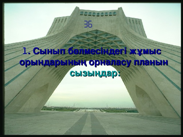  1 . Сынып бөлмесіндегі жұмыс орындарының орналасу планын сызыңдар: