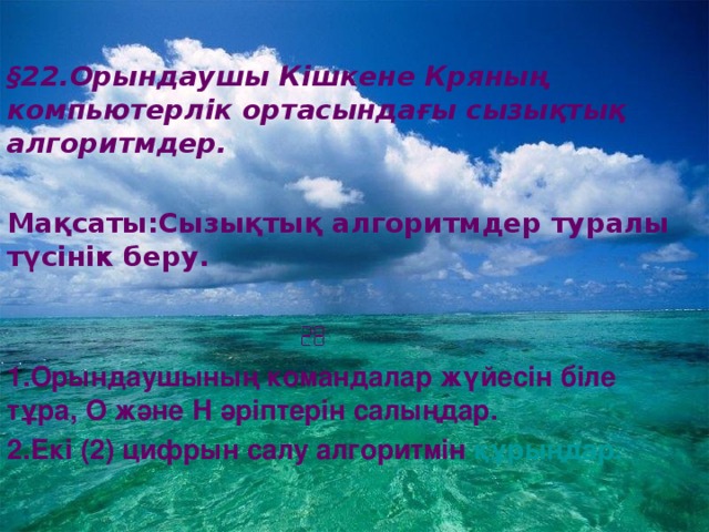 § 22.Орындаушы Кішкене Кряның компьютерлік ортасындағы сызықтық алгоритмдер.  Мақсаты:Сызықтық алгоритмдер туралы түсінік беру.   