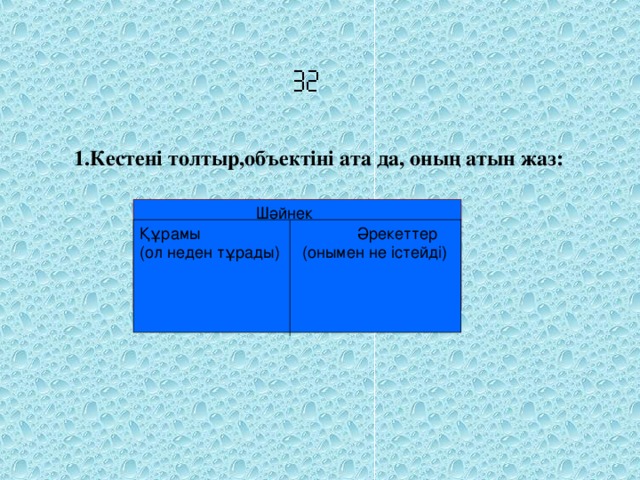 Құрамы Әрекеттер (ол неден тұрады) (онымен не істейді)    1.Кестені толтыр,объектіні ата да, оның атын жаз: Шәйнек