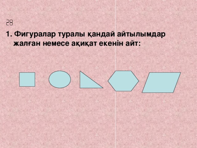  1. Фигуралар туралы қандай айтылымдар жалған немесе ақиқат екенін айт: