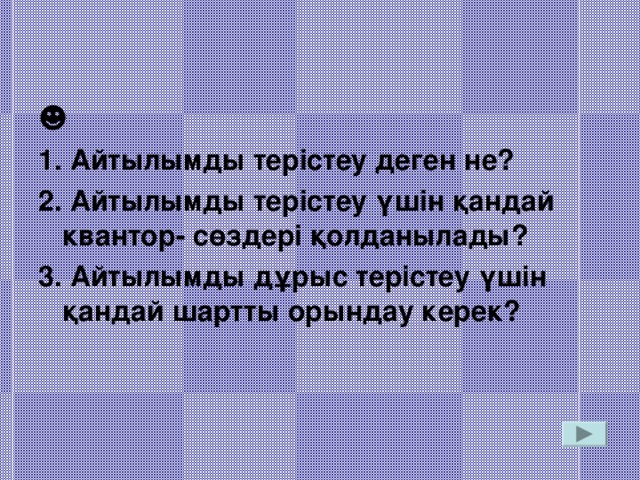 ☻ 1. Айтылымды терістеу деген не? 2. Айтылымды терістеу үшін қандай квантор- сөздері қолданылады? 3. Айтылымды дұрыс терістеу үшін қандай шартты орындау керек?