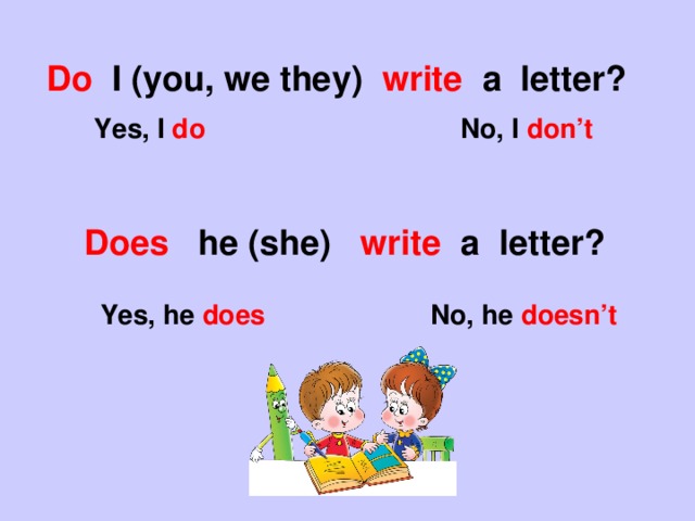 Do I (you, we they) write a letter?  Yes, I do No, I don’t Does he (she) write a letter? Yes, he does No, he doesn’t