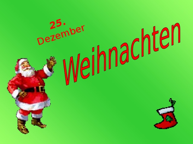 25. Dezember Man feiert Weihnachten am 25. Dezember in Deutschland. Viele Menschen, gross und klein , lieben den Winter. Besonders Weihnachten und Weihnachtsgeschenke.  Bald ist wundersch ő ne, heilige Nacht!  Freue dich,s Christkind kommt bald!