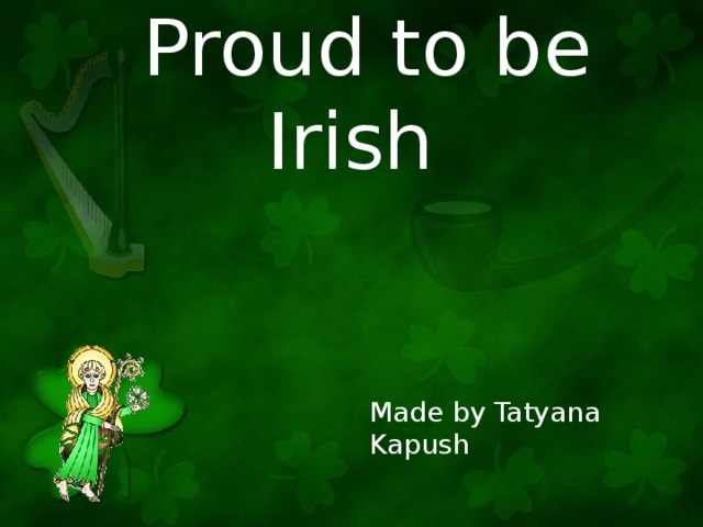 Proud to be Irish Made by Tatyana Kapush