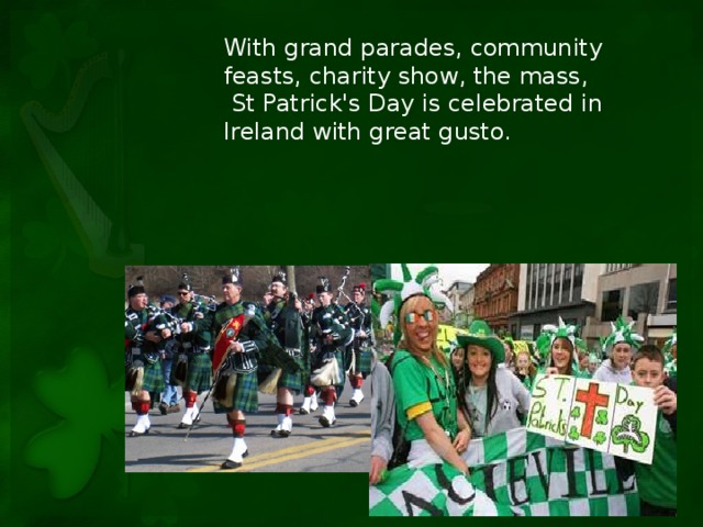 With grand parades, community feasts, charity show, the mass,  St Patrick's Day is celebrated in Ireland with great gusto.