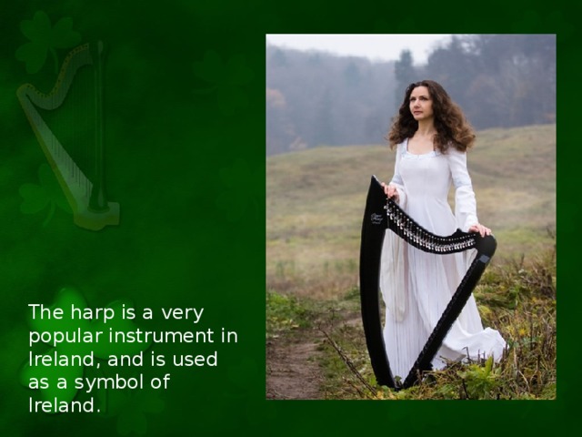 The harp is a very popular instrument in Ireland, and is used as a symbol of Ireland.