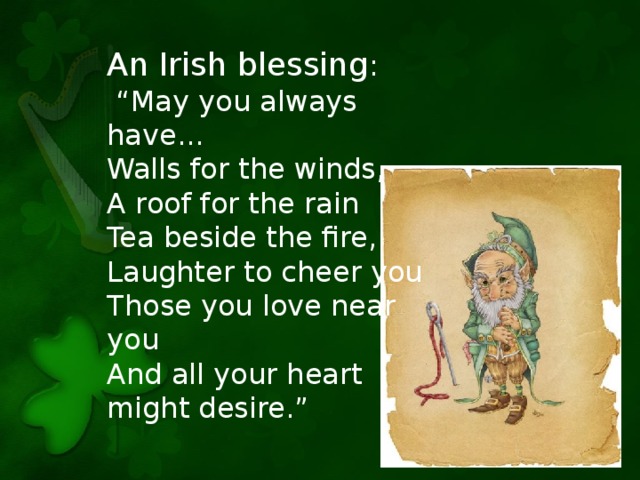 An Irish blessing : “ May you always have... Walls for the winds, A roof for the rain Tea beside the fire, Laughter to cheer you Those you love near you And all your heart might desire.”