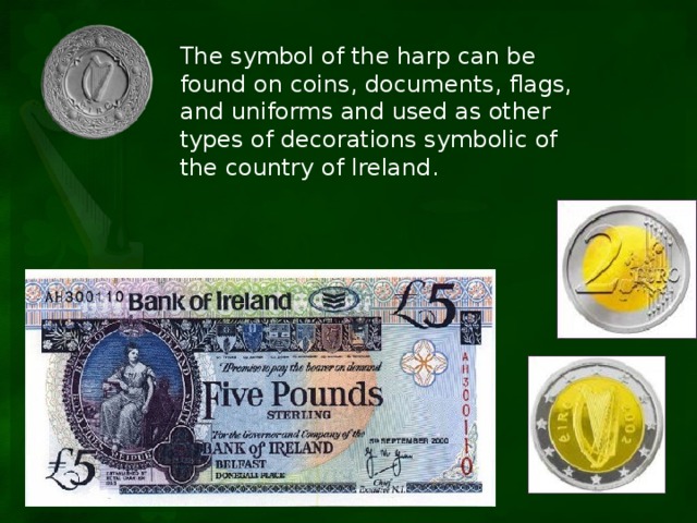 The symbol of the harp can be found on coins, documents, flags, and uniforms and used as other types of decorations symbolic of the country of Ireland.