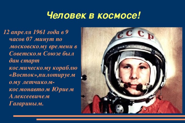 Человек в космосе! 12 апреля 1961 года в 9 часов 07 минут по московскому времени в Советском Союзе был дан старт космическому кораблю «Восток»,пилотируемому летчиком-космонавтом Юрием Алексеевичем Гагариным.