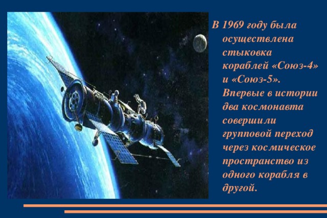 В 1969 году была осуществлена стыковка кораблей «Союз-4» и «Союз-5». Впервые в истории два космонавта совершили групповой переход через космическое пространство из одного корабля в другой.
