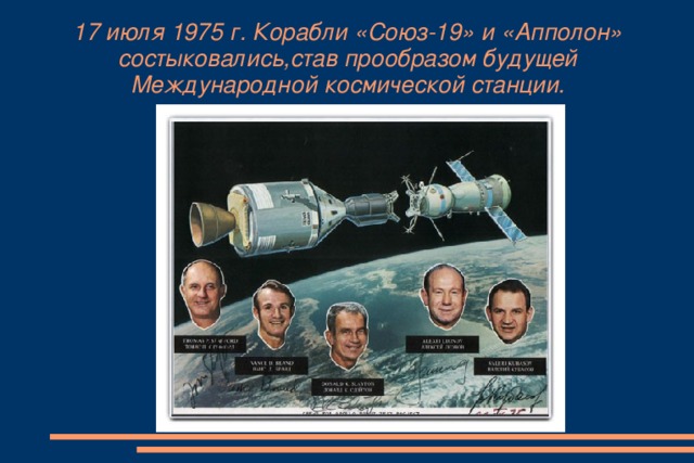 17 июля 1975 г. Корабли «Союз-19» и «Апполон» состыковались,став прообразом будущей Международной космической станции.