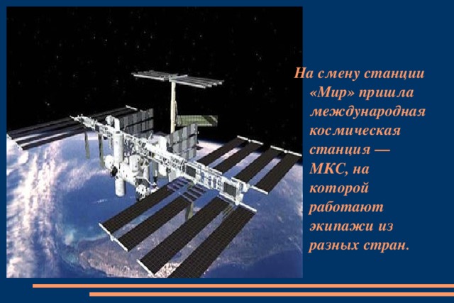 На смену станции «Мир» пришла международная космическая станция — МКС, на которой работают экипажи из разных стран .