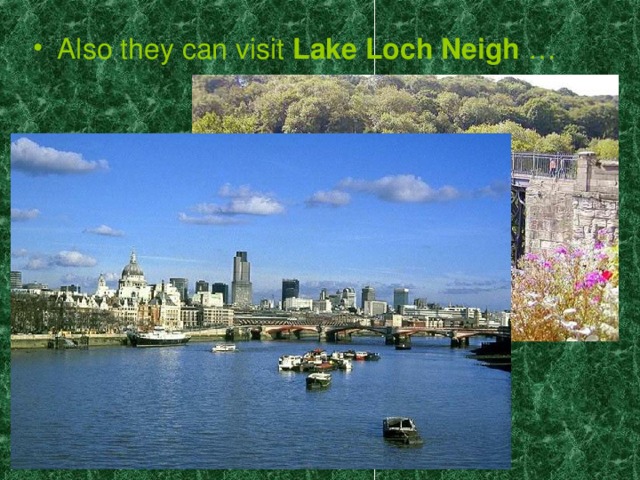 Also they can visit Lake Loch Neigh …