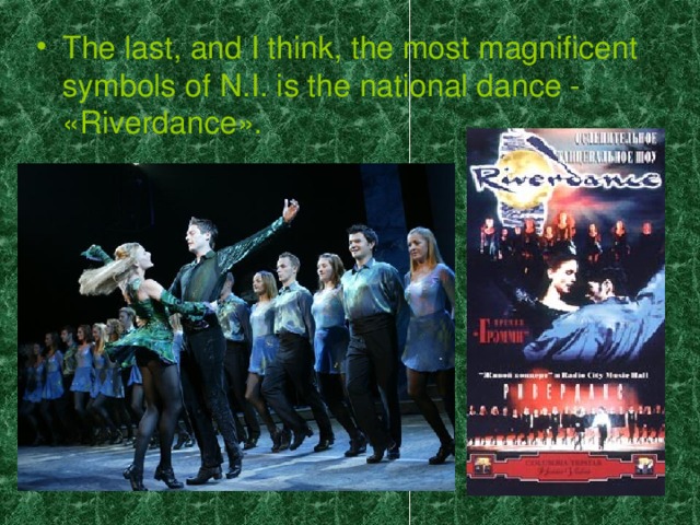 The last, and I think, the most magnificent symbols of N.I. is the national dance - «Riverdance».