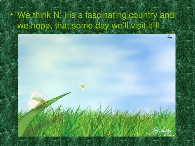 We think N. I is a fascinating country and we hope, that some day we’ll visit it!!!