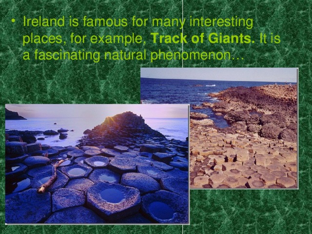 Ireland is famous for many interesting places, for example, Track of Giants. It is a fascinating natural phenomenon…