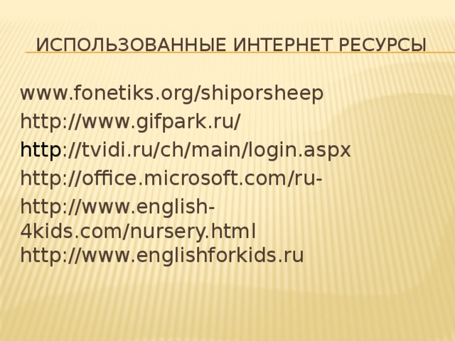 Использованные интернет ресурсы www.fonetiks.org/shiporsheep http://www.gifpark.ru/ http ://tvidi.ru/ch/main/login.aspx http://office.microsoft.com/ru- http://www.english-4kids.com/nursery.html http://www.englishforkids.ru