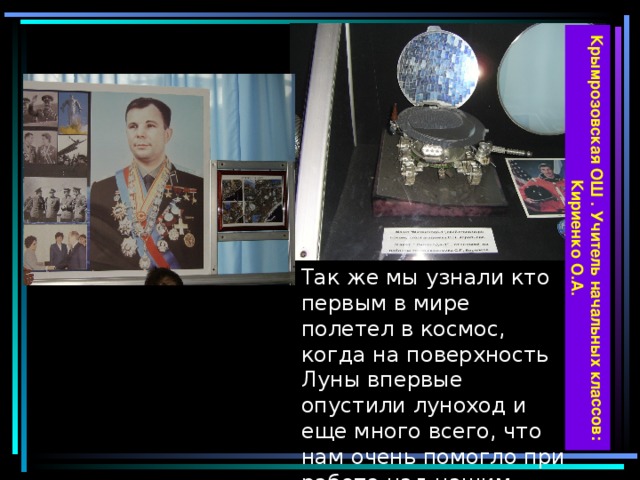 Крымрозовская ОШ . Учитель начальных классов: Кириенко О.А. Так же мы узнали кто первым в мире полетел в космос, когда на поверхность Луны впервые опустили луноход и еще много всего, что нам очень помогло при работе над нашим проектом