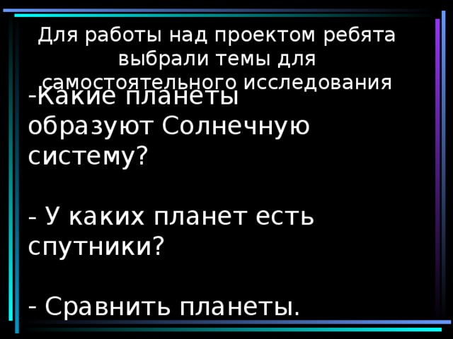 Для работы над проектом ребята выбрали темы для самостоятельного исследования     Какие планеты образуют Солнечную систему?   - У каких планет есть спутники?