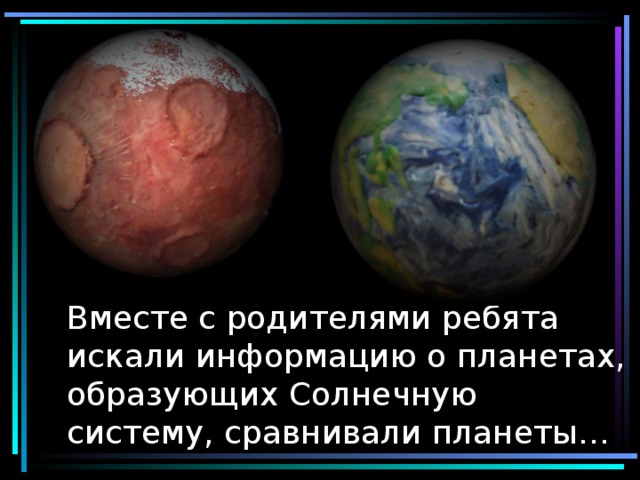 Вместе с родителями ребята искали информацию о планетах, образующих Солнечную систему, сравнивали планеты…