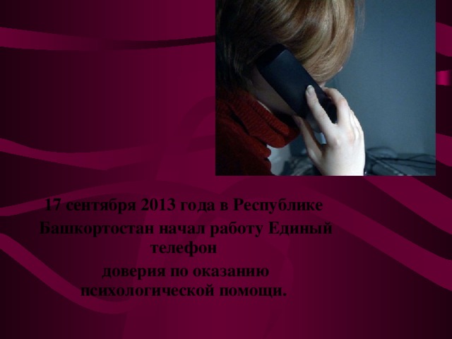 17 сентября 2013 года в Республике  Башкортостан начал работу Единый телефон  доверия по оказанию психологической помощи.