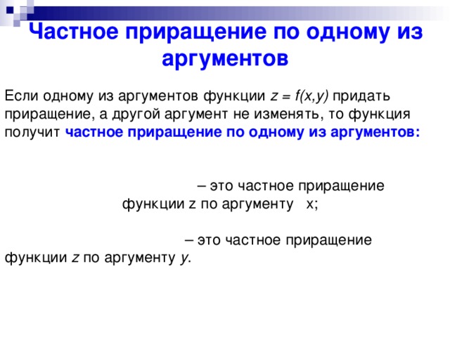 Частное приращение по одному из аргументов Если одному из аргументов функции  z = f(x,y)  придать приращение, а другой аргумент не изменять, то функция получит  частное приращение по одному из аргументов:                                                                                                   – это частное приращение функции z по аргументу x;                                            – это частное приращение функции  z  по аргументу  у . 