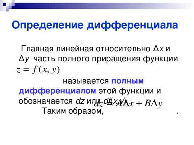 Определение дифференциала  Главная линейная относительно Δ x  и Δ y часть полного приращения функции  называется полным дифференциалом этой функции и обозначается dz  или df ( x , y ) . Таким образом, .