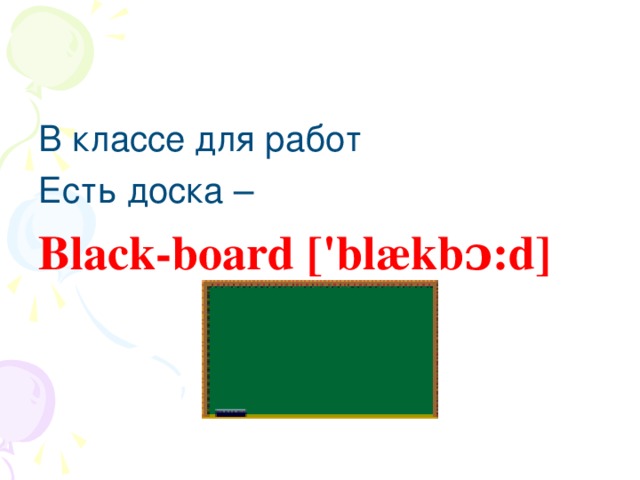 В классе для работ Есть доска – Black-board ['blækbɔ:d]