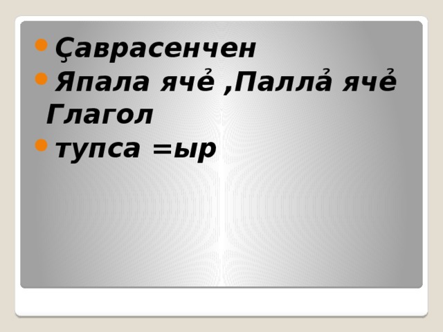 Çаврасенчен Япала ячẻ ,Паллả ячẻ Глагол тупса = ыр