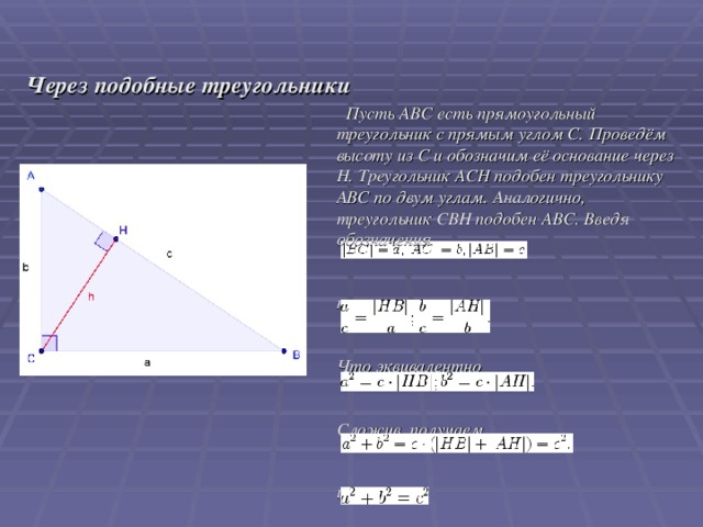 Через подобные треугольники  Пусть ABC есть прямоугольный треугольник с прямым углом C. Проведём высоту из C и обозначим её основание через H. Треугольник ACH подобен треугольнику ABC по двум углам. Аналогично, треугольник CBH подобен ABC. Введя обозначения   получаем   Что эквивалентно   Сложив, получаем   или