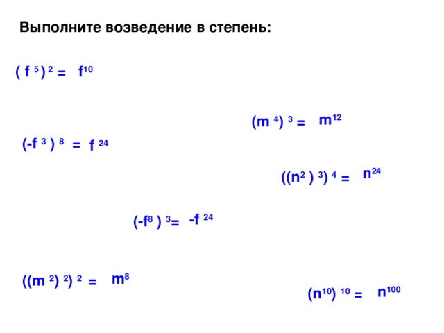Выполните возведение в степень: ( f 5 ) 2 = f 10 m 12 (m 4 ) 3 = (-f 3 ) 8 = f 24 n 24 ((n 2 ) 3 ) 4 = -f 24 (-f 8 ) 3 = m 8 ((m 2 ) 2 ) 2 = n 100 (n 10 ) 10 =