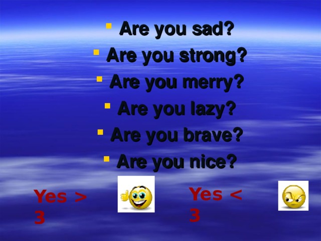 Are you sad? Are you strong? Are you merry? Are you lazy? Are you brave? Are you nice?