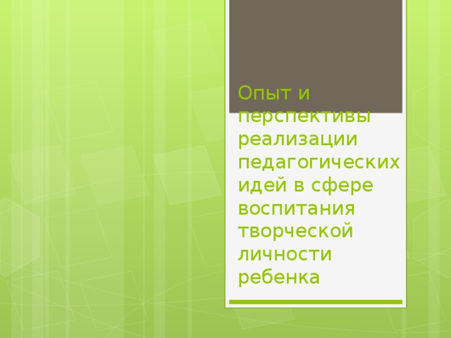 Опыт и перспективы реализации педагогических идей в сфере воспитания творческой личности ребенка