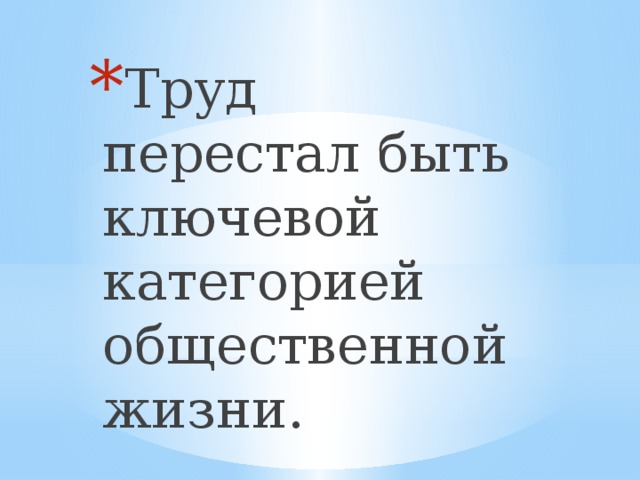 Труд перестал быть ключевой категорией общественной жизни.