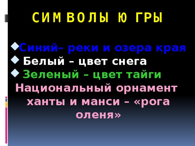 Символы ЮГРЫ Синий– реки и озера края  Белый – цвет снега  Зеленый – цвет тайги  Национальный орнамент ханты и манси – «рога оленя»