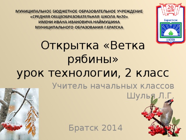 Открытка «Ветка рябины»  урок технологии, 2 класс Учитель начальных классов Шулья Л.Г. Братск 2014