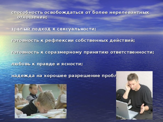 способность освобождаться от более нерелевантных отношений;  зрелый подход к сексуальности;  готовность к рефлексии собственных действий;  готовность к соразмерному принятию ответственности;  любовь к правде и ясности;  надежда на хорошее разрешение проблем