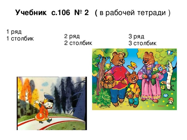 Учебник с.106 № 2 ( в рабочей тетради ) 1 ряд  1 столбик   2 ряд 2 столбик 3 ряд 3 столбик