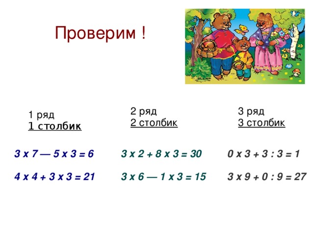 Проверим ! 2 ряд 2 столбик 3 ряд 3 столбик 1 ряд 1 столбик 3 х 7 — 5 х 3 = 6  4 х 4 + 3 х 3 = 21 3 х 2 + 8 х 3 = 30  3 х 6 — 1 х 3 = 15 0 х 3 + 3 : 3 = 1  3 х 9 + 0 : 9 = 27