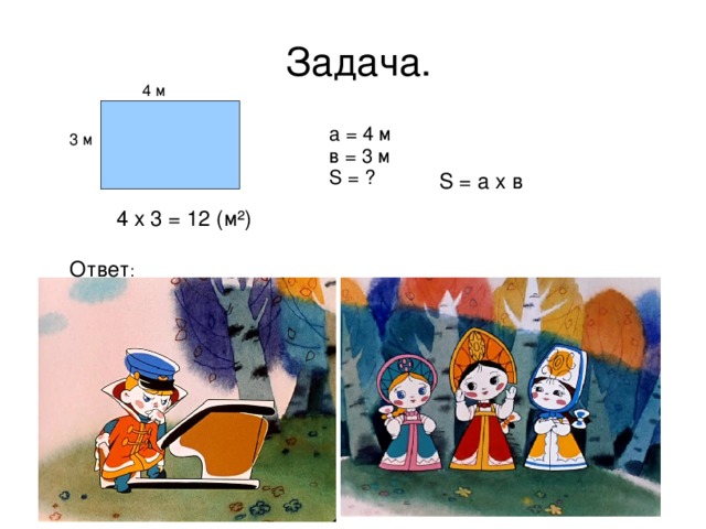 Задача.   4 м а = 4 м в = 3 м S = ? 3 м   S = a x в   4 х 3 = 12 (м ² ) Ответ :